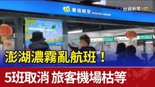 澎湖濃霧亂航班！ 5班取消 旅客機場枯等