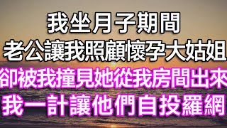 我坐月子期間，老公讓我照顧懷孕大姑姐！卻被我撞見她從我房間出來，我一計讓他們自投羅網！|  #生活經驗  #故事  #情感故事  #愛情  #親情  #婚姻  #結婚 #離婚 #出軌 #婆媳