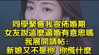 同學聚會我宣佈婚期，女友說這麼逼婚有意思嗎，我展開請帖：新娘又不是你，你慌什麼