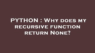 PYTHON : Why does my recursive function return None?
