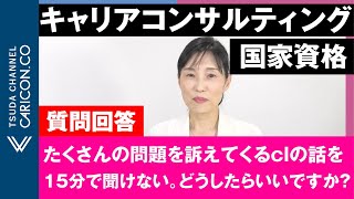 【質問に回答しました】たくさんの問題を訴えてくるclの話を15分で全部きけない。どうしたらいいですか