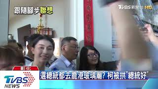 選總統都去鹿港玻璃廟? 柯被拱\