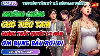 NHƯỜNG CHỒNG CHO TIỂU TAM CHÍNH THẤT QUYẾT LY HÔN ÔM BỤNG BẦU RỜI ĐI KHIẾN TỔNG TÀI HỐI HẬN