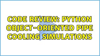 Code Review: Python object-oriented pipe cooling simulations (2 Solutions!!)