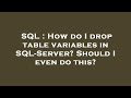 SQL : How do I drop table variables in SQL-Server? Should I even do this?