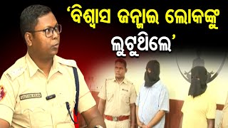 ‘ବିଶ୍ୱାସ ଜନ୍ମାଇ ଲୋକଙ୍କୁ ଲୁଟୁଥିଲେ’ | Odisha Reporter