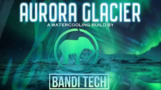 Aurora Glacier -  A Watercooled Build by Bandi Tech