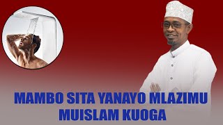 MAMBO YANO MLAZIMU MUISLAMU AOGE || SI SUNNAH WALA SI LAZIMA KUOGA KATIKA SWALA HIZI :-SHK IZUDIN