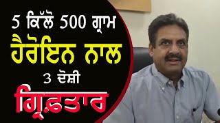 LUDHIANA- 5 ਕਿੱਲੋ 500 ਗ੍ਰਾਮ ਹੈਰੋਇਨ ਨਾਲ 3 ਦੋਸ਼ੀ ਕਾਬੂ