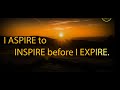 I ASPIRE TO INSPIRE BEFORE I EXPIRE!