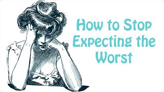 Catastrophizing and How to Stop Expecting the Worst: Depression and Anxiety Skill #7