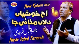 Aj Khusiyaan Dilan Manayi Ja | اج خوشیاں دلاں منائی جا | New Kalam 2022 |  Nasir Iqbal Fareedi  |