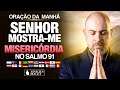 Oração da Manhã Senhor mostre-me misericórdia no Salmo 91 - a causa é uma emergência @ViniciusIracet