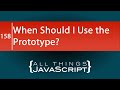 JavaScript Question: When Should I use the Prototype?