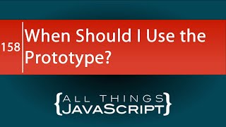 JavaScript Question: When Should I use the Prototype?