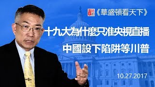 直播：十九大為什麼只准央視直播，中國設下陷阱等川普（《華盛頓看天下》2017年10月27日）