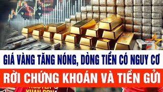 Giá vàng tăng nóng, dòng tiền có nguy cơ rời chứng khoán và tiền gửi