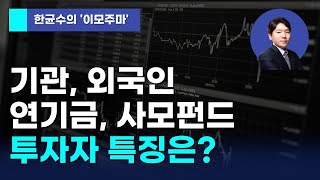 [한균수의 이모주마] 기관, 외국인, 연기금, 사모펀드 투자자 특징은?