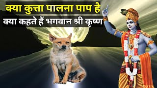 कुत्ता पालना पाप है, क्या कहते हैं श्री कृष्ण- Krishna updesh - Dharm Patra