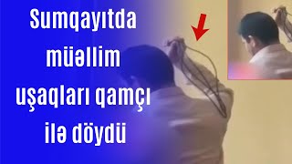 ŞOK: Sumqayıtda müəllim uşaqları qamçı ilə döydü