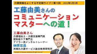 工藤由美さんのコミュニケーションマスターへの道！（介護現場をよくする不定期ライブ第74回2022年5月5日）