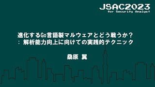 [JSAC2023] 進化するGo言語製マルウェアとどう戦うか？: 解析能力向上に向けての実践的テクニック