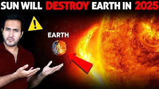 Scientists are SCARED! SUN Will Destroy The Earth in 2025