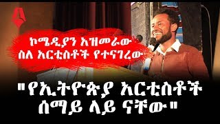 የኢትዮጵያ አርቲስቶች ሰማይ ላይ ናቸው - ኮሜዲያን አዝመራው | Sheger Times Media