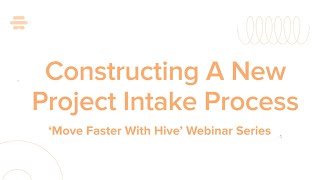 Constructing A New Project Intake Process | Hive Webinar