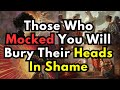 Those Who Mocked You Will Bury Their Heads In Shame