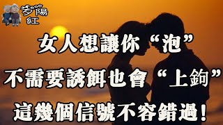 女人想讓你“泡”，不需要誘餌也會“上鉤”，這幾個信號不容錯過！ 【夕陽紅】