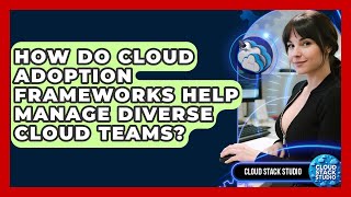 How Do Cloud Adoption Frameworks Help Manage Diverse Cloud Teams? - Cloud Stack Studio