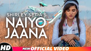 Shirley Setia | Naiyo Jaana (Official Video) | Ravi Singhal | Latest Punjabi Songs 2018