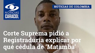 Corte Suprema pidió a Registraduría explicar por qué cédula de ‘Matamba’ fue dada de baja por muerte
