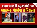 Ahmedabad Police Commissioner | અમદાવાદની ગુનાખોરી પર આક્રમક પોલીસ કમિશનર | Crime | Gujarat