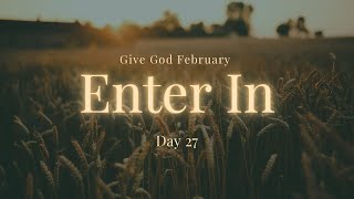 NOW IT’S TIME TO ENTER IN | GIVE GOD FEBRUARY | DAY 27