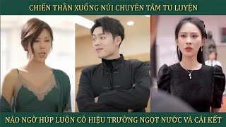 Chiến Thần xuống núi chuyên tâm tu luyện, nào ngờ húp luôn cô hiệu trưởng ngọt nước và cái kết