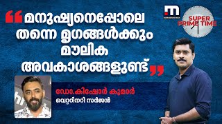 മനുഷ്യനെപ്പോലെ തന്നെ മൃ​ഗങ്ങൾക്കും മൗലിക അവകാശങ്ങളുണ്ട് - ഡോ.കിഷോർ കുമാർ