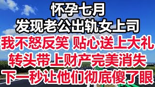 怀孕七月，发现老公出轨女上司，我不怒反笑 贴心送上大礼，转头带上财产完美消失，下一秒让他们彻底傻了眼！