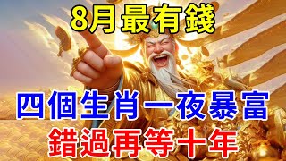 錯過再等十年！四個生肖8月最有錢！橫財降臨不愁錢花，再窮也要翻身！別傻傻的還不知道！一夜暴富！大富大貴！【上善若水】#生肖 #風水 #運勢 #財運