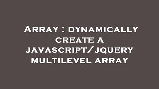 Array : dynamically create a javascript/jquery multilevel array