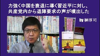 力強く中国を衰退に導く習近平に対し、共産党内から退陣要求の声が噴出した by榊淳司