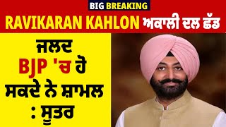 Big Breaking: Ravikaran Kahlon Akali Dal ਛੱਡ ਜਲਦ BJP 'ਚ ਹੋ ਸਕਦੇ ਨੇ ਸ਼ਾਮਲ: ਸੂਤਰ