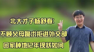 北大才子杨舒春：不顾父母跪求拒进外交部，回家种地12年现状如何