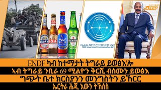 ENDF ካብ ከተማታት ትግራይ ይወፅእ'ሎ/ኣብ ትግራይ ንቢራ 69 ሚልዮን ቅርሺ ብሰሙን ይወፅእ/ግጭት ቤተ ክርስያንን መንግስትን ይኸርር/ኤርትራ ሕጂእውንትኽሰስ