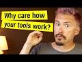 Why care how your tools work?
