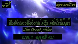 ขยี้ ศึกจักรพรรดิ์สวรรค์ หรือ หนึ่งในใต้หล้า ตอนที่511 The Great Ruler ต่อจากอนิเมะตอนที่52