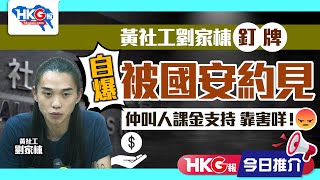 【HKG報今日推介】黃社工劉家棟釘牌 自爆被國安約見 仲叫人課金支持 靠害咩！