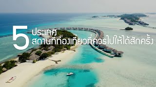 5 ประเทศ 5 สถานที่ท่องเที่ยวที่ควรไปสักครั้งในชีวิต