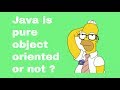 Java is pure object oriented or not ?